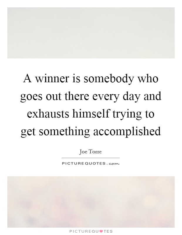 A winner is somebody who goes out there every day and exhausts himself trying to get something accomplished Picture Quote #1