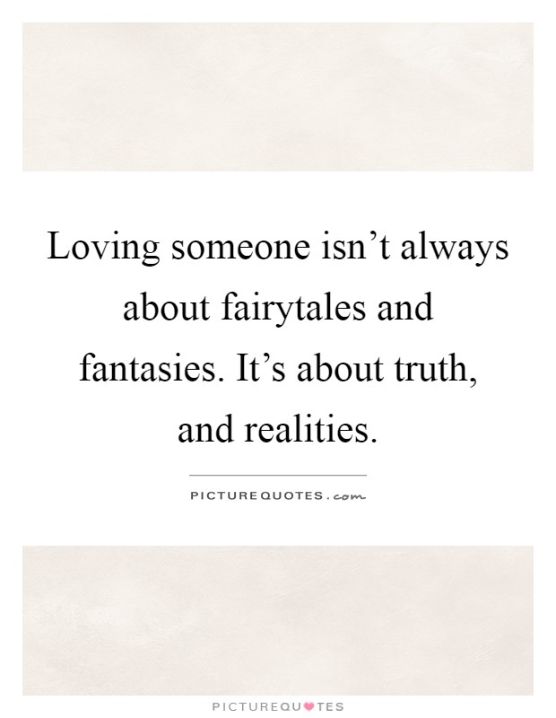 Loving someone isn't always about fairytales and fantasies. It's about truth, and realities Picture Quote #1