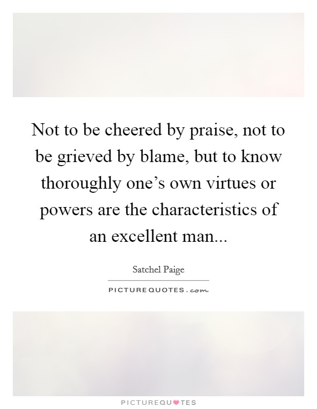 Not to be cheered by praise, not to be grieved by blame, but to know thoroughly one's own virtues or powers are the characteristics of an excellent man Picture Quote #1