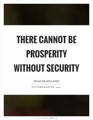 There cannot be prosperity without security Picture Quote #1
