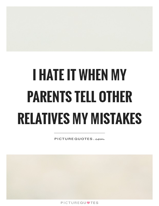 I hate it when my parents tell other relatives my mistakes Picture Quote #1