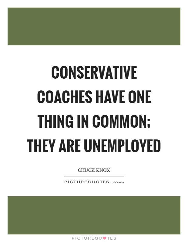 Conservative coaches have one thing in common; they are unemployed Picture Quote #1