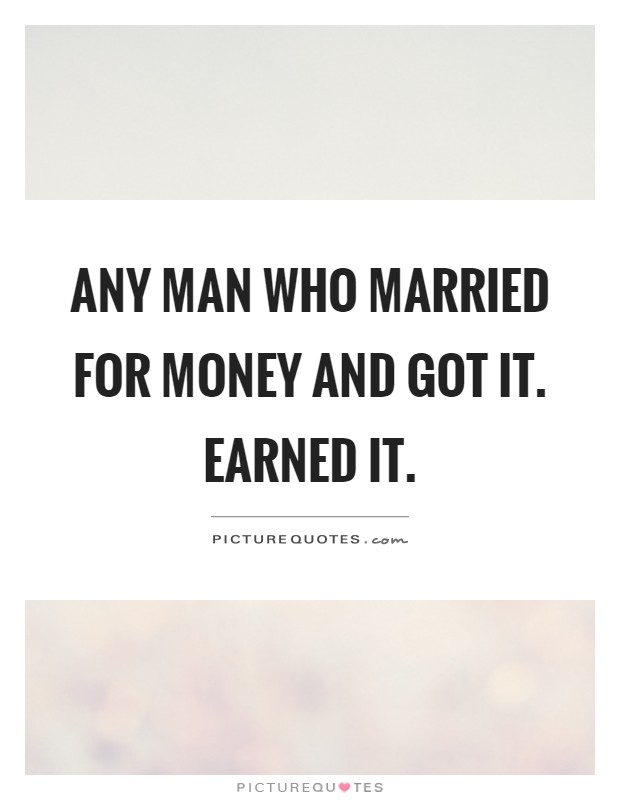Any man who married for money and got it. Earned it Picture Quote #1