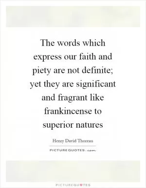 The words which express our faith and piety are not definite; yet they are significant and fragrant like frankincense to superior natures Picture Quote #1