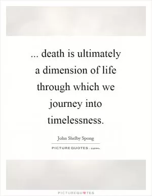 ... death is ultimately a dimension of life through which we journey into timelessness Picture Quote #1