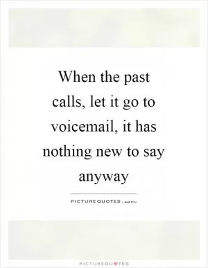When the past calls, let it go to voicemail, it has nothing new to say anyway Picture Quote #1
