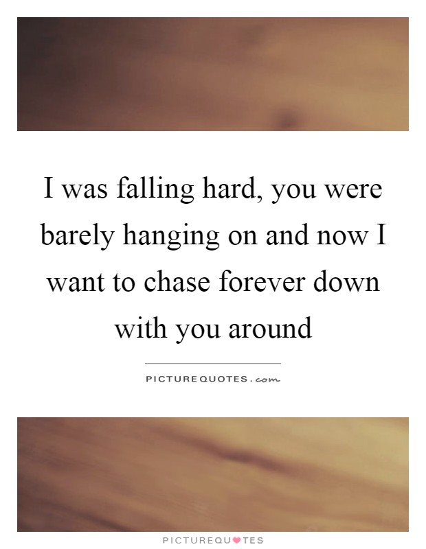 I was falling hard, you were barely hanging on and now I want to chase forever down with you around Picture Quote #1