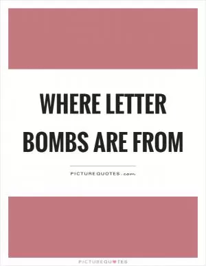 Where letter bombs are from Picture Quote #1