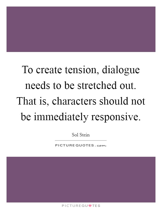 To create tension, dialogue needs to be stretched out. That is, characters should not be immediately responsive Picture Quote #1
