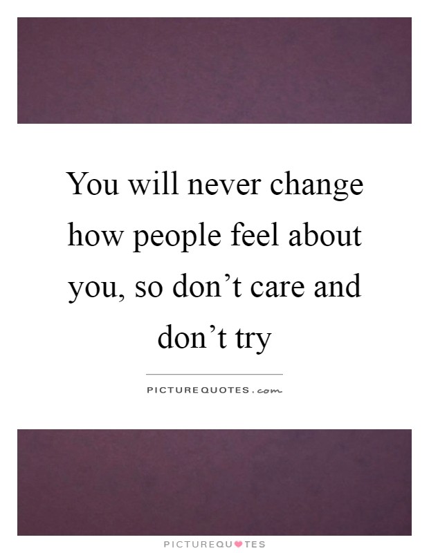 You will never change how people feel about you, so don't care and don't try Picture Quote #1