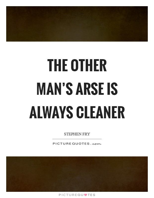The other man's arse is always cleaner Picture Quote #1