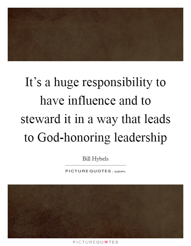 It's a huge responsibility to have influence and to steward it in a way that leads to God-honoring leadership Picture Quote #1