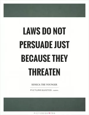Laws do not persuade just because they threaten Picture Quote #1