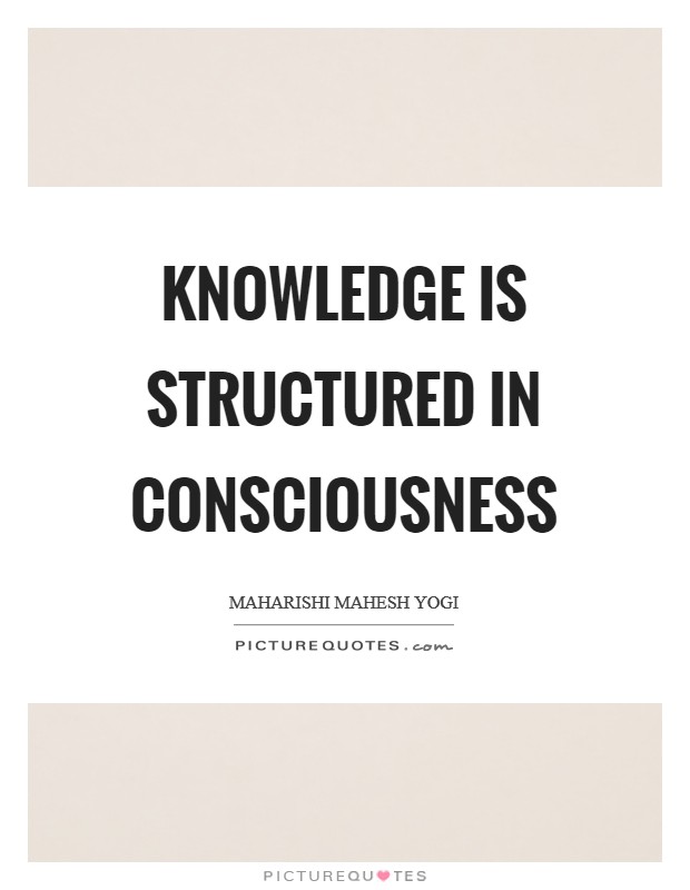 Knowledge is structured in consciousness Picture Quote #1