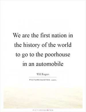 We are the first nation in the history of the world to go to the poorhouse in an automobile Picture Quote #1