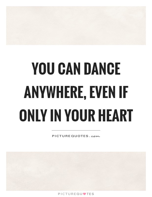 You can dance anywhere, even if only in your heart Picture Quote #1