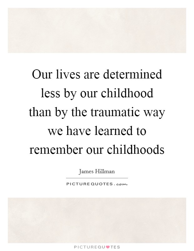 Our lives are determined less by our childhood than by the traumatic way we have learned to remember our childhoods Picture Quote #1