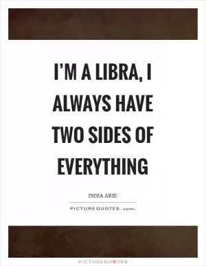 I’m a Libra, I always have two sides of everything Picture Quote #1