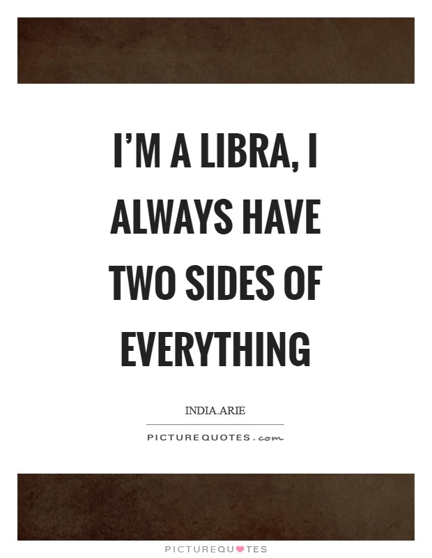 I'm a Libra, I always have two sides of everything Picture Quote #1