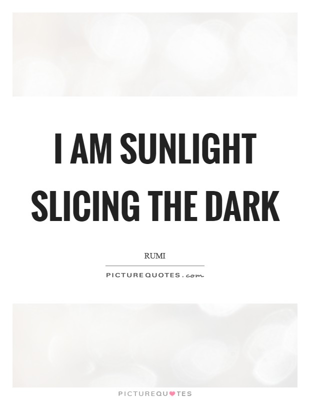 I am sunlight slicing the dark Picture Quote #1