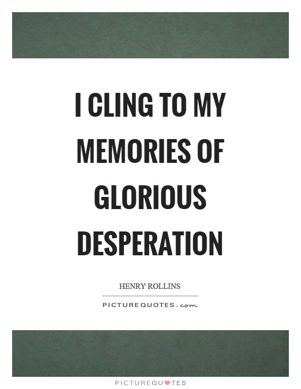 I cling to my memories of glorious desperation Picture Quote #1