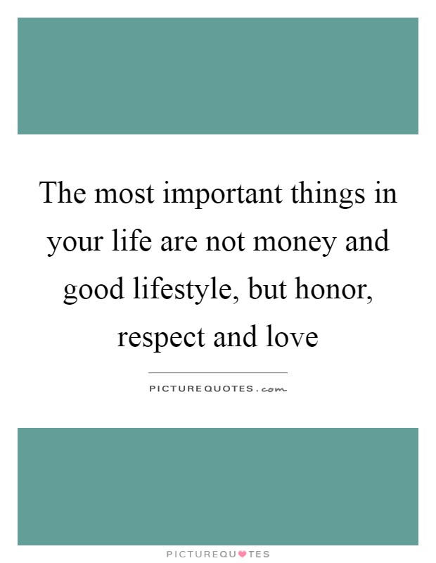 The most important things in your life are not money and good lifestyle, but honor, respect and love Picture Quote #1