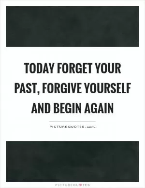 Today forget your past, forgive yourself and begin again Picture Quote #1