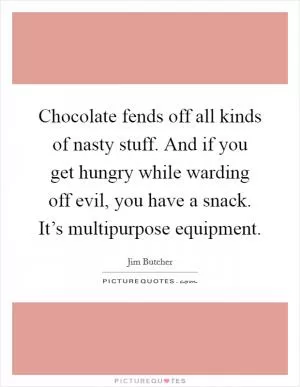 Chocolate fends off all kinds of nasty stuff. And if you get hungry while warding off evil, you have a snack. It’s multipurpose equipment Picture Quote #1