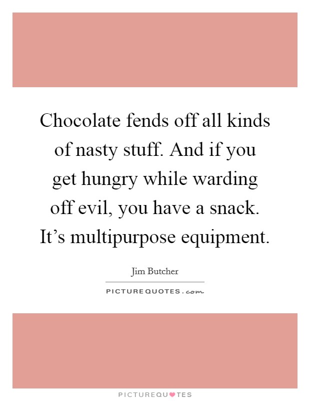 Chocolate fends off all kinds of nasty stuff. And if you get hungry while warding off evil, you have a snack. It's multipurpose equipment Picture Quote #1