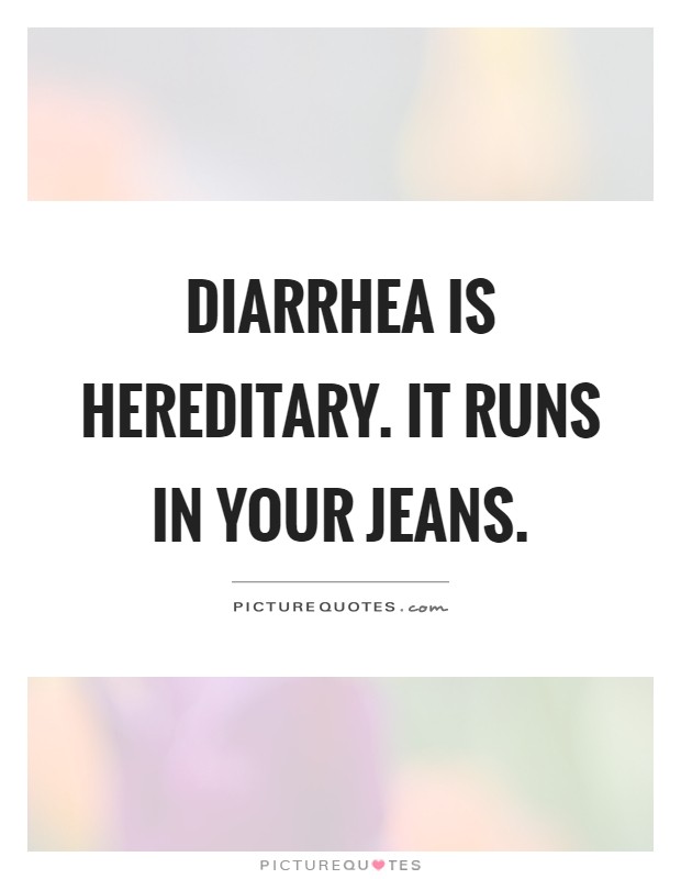 Diarrhea is hereditary. It runs in your jeans Picture Quote #1