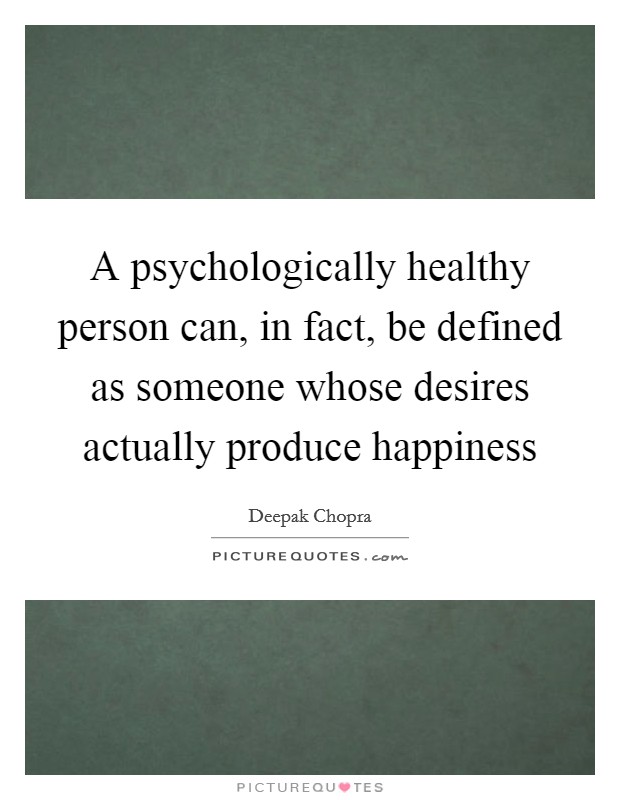 A psychologically healthy person can, in fact, be defined as someone whose desires actually produce happiness Picture Quote #1