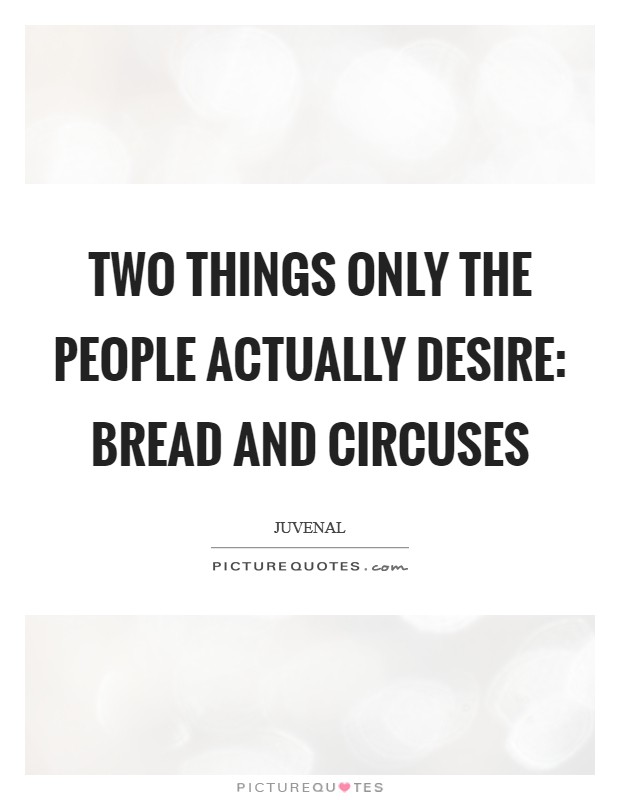 Two things only the people actually desire: bread and circuses Picture Quote #1