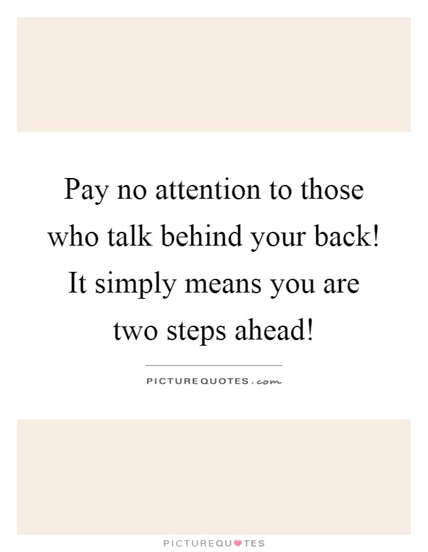 Pay no attention to those who talk behind your back! It simply means you are two steps ahead! Picture Quote #1