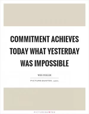 Commitment achieves today what yesterday was impossible Picture Quote #1
