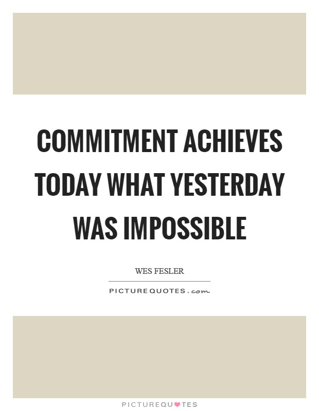 Commitment achieves today what yesterday was impossible Picture Quote #1