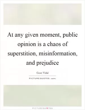 At any given moment, public opinion is a chaos of superstition, misinformation, and prejudice Picture Quote #1