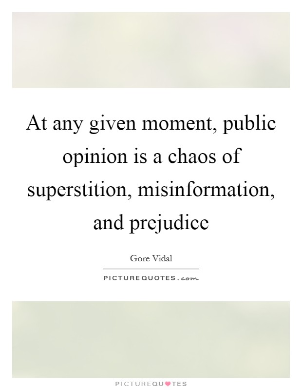 At any given moment, public opinion is a chaos of superstition, misinformation, and prejudice Picture Quote #1