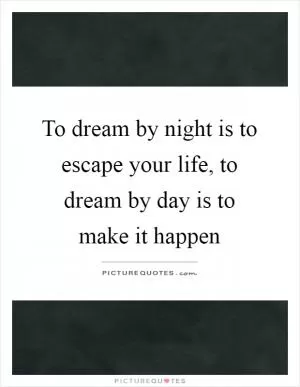 To dream by night is to escape your life, to dream by day is to make it happen Picture Quote #1
