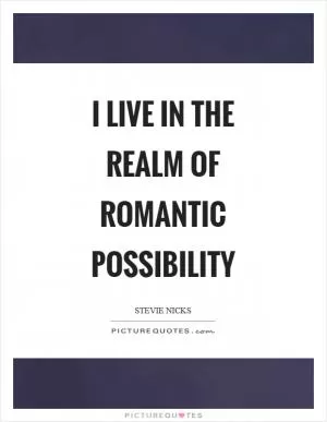 I live in the realm of romantic possibility Picture Quote #1