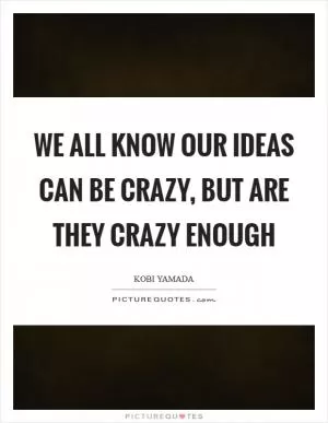 We all know our ideas can be crazy, but are they crazy enough Picture Quote #1