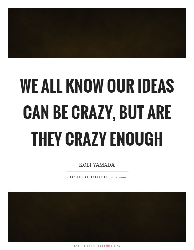 We all know our ideas can be crazy, but are they crazy enough Picture Quote #1