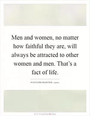 Men and women, no matter how faithful they are, will always be attracted to other women and men. That’s a fact of life Picture Quote #1