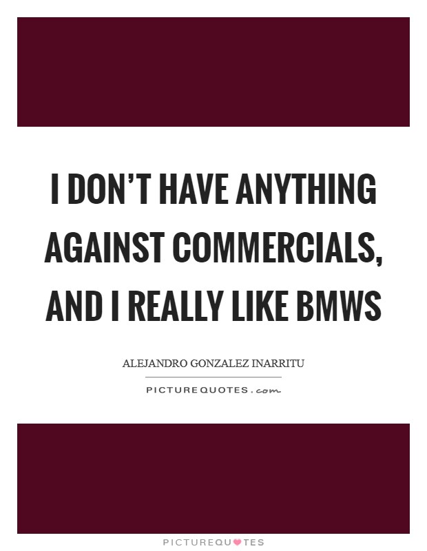 I don't have anything against commercials, and I really like BMWs Picture Quote #1
