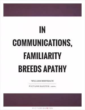 In communications, familiarity breeds apathy Picture Quote #1