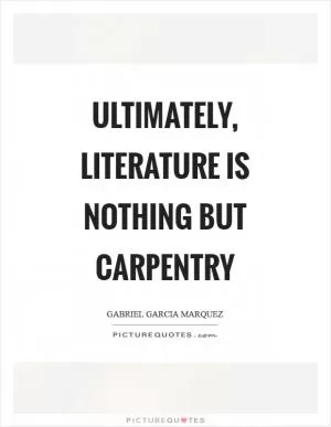 Ultimately, literature is nothing but carpentry Picture Quote #1
