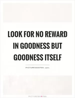 Look for no reward in goodness but goodness itself Picture Quote #1