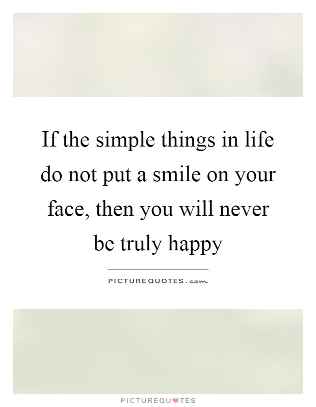 If the simple things in life do not put a smile on your face, then you will never be truly happy Picture Quote #1