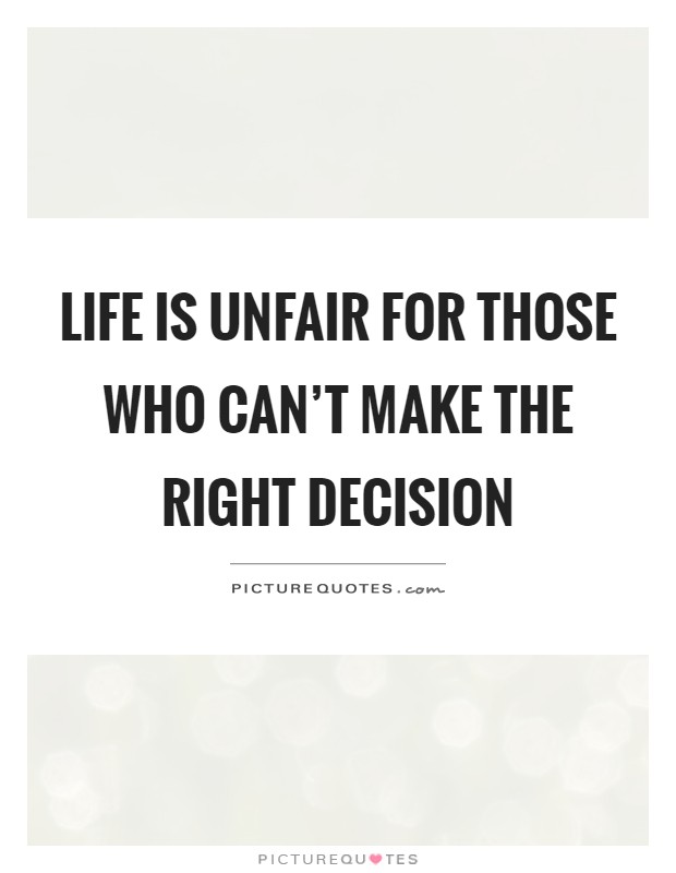 Life is unfair for those who can't make the right decision Picture Quote #1