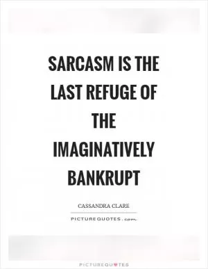 Sarcasm is the last refuge of the imaginatively bankrupt Picture Quote #1