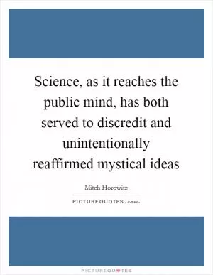 Science, as it reaches the public mind, has both served to discredit and unintentionally reaffirmed mystical ideas Picture Quote #1